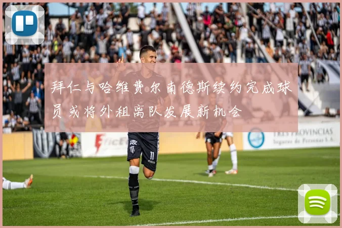 拜仁与哈维费尔南德斯续约完成球员或将外租离队发展新机会