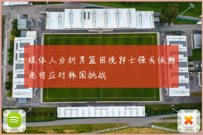 媒体人分析男篮困境郭士强或依赖老将应对韩国挑战