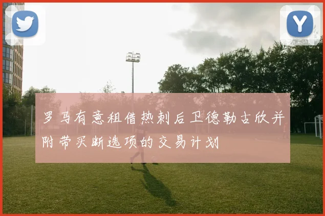 罗马有意租借热刺后卫德勒古欣并附带买断选项的交易计划