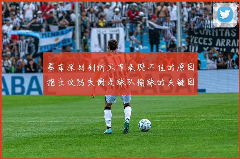 墨菲深刻剖析末节表现不佳的原因指出攻防失衡是球队输球的关键因素